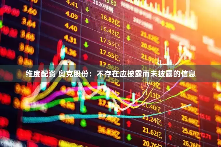维度配资 奥克股份：不存在应披露而未披露的信息