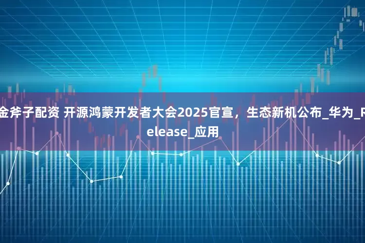 金斧子配资 开源鸿蒙开发者大会2025官宣，生态新机公布_华为_Release_应用