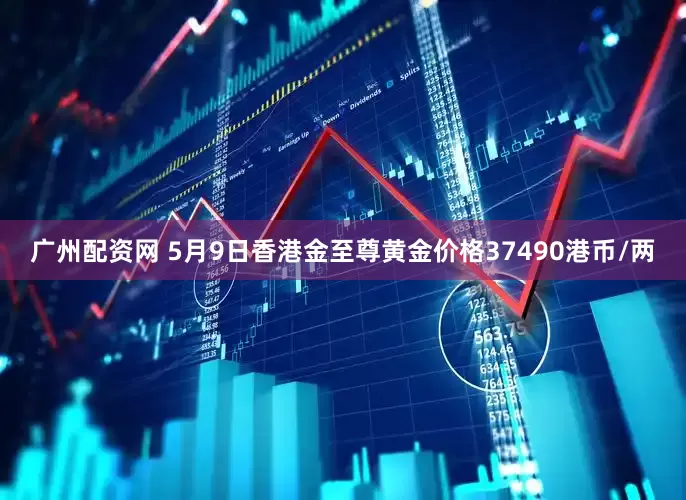 广州配资网 5月9日香港金至尊黄金价格37490港币/两