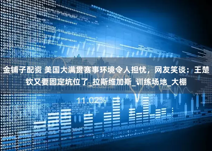金铺子配资 美国大满贯赛事环境令人担忧，网友笑谈：王楚钦又要固定坑位了_拉斯维加斯_训练场地_大棚