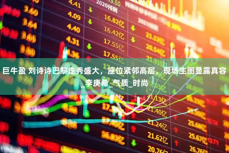 巨牛盈 刘诗诗巴黎走秀盛大，座位紧邻高层，现场生图显露真容_李庚希_气质_时尚