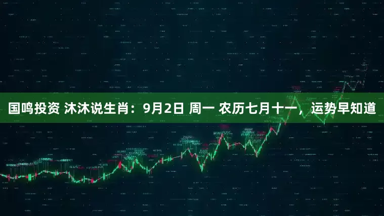 国鸣投资 沐沐说生肖：9月2日 周一 农历七月十一，运势早知道