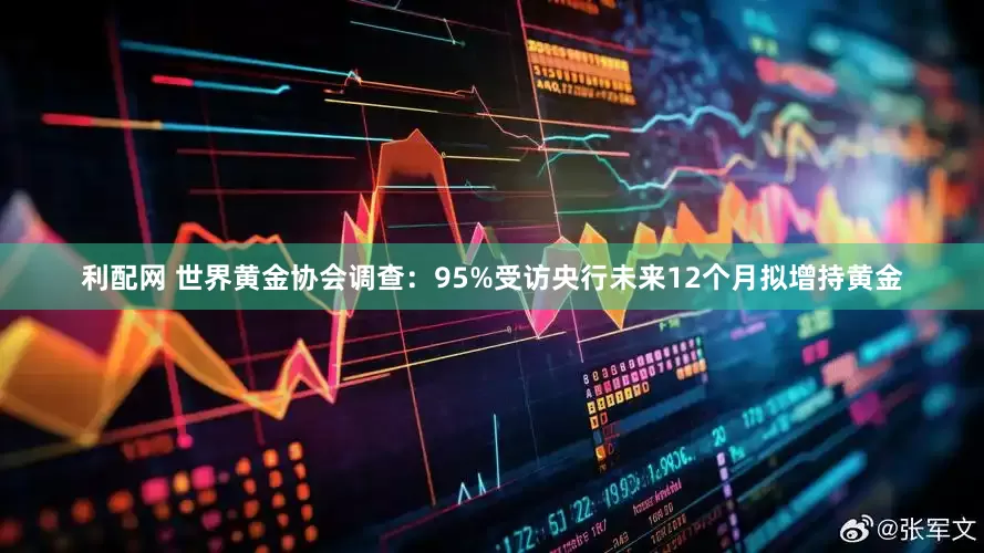 利配网 世界黄金协会调查:95%受访央行未来12个月拟增持黄金