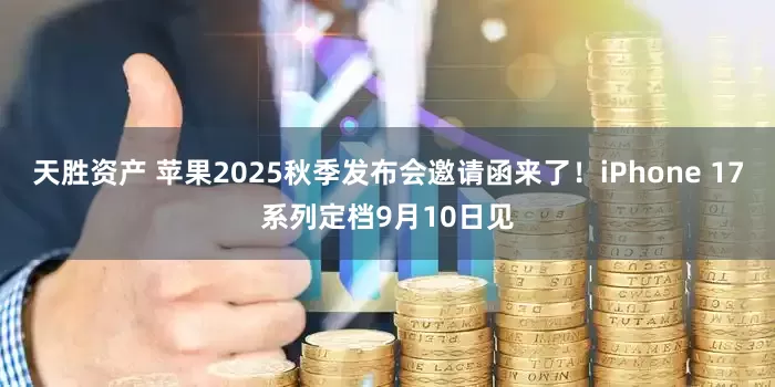 天胜资产 苹果2025秋季发布会邀请函来了!iPhone 17系列定档9月10日见