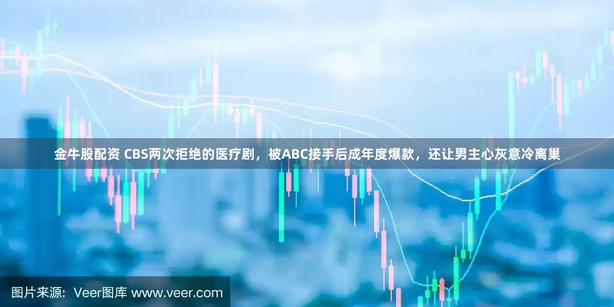 金牛股配资 CBS两次拒绝的医疗剧，被ABC接手后成年度爆款，还让男主心灰意冷离巢